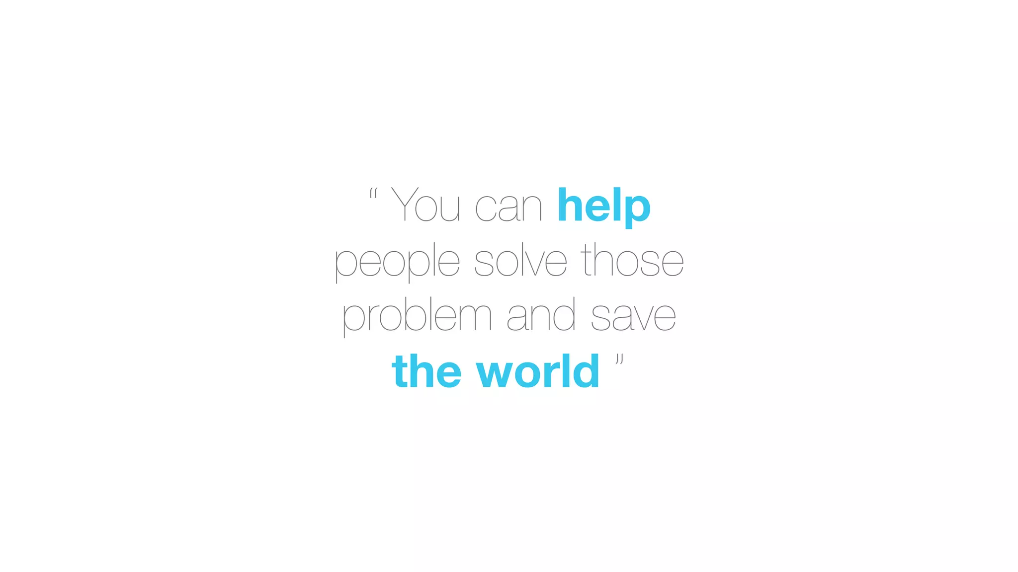 “ You can help
people solve those
problem and save
the world ”
 