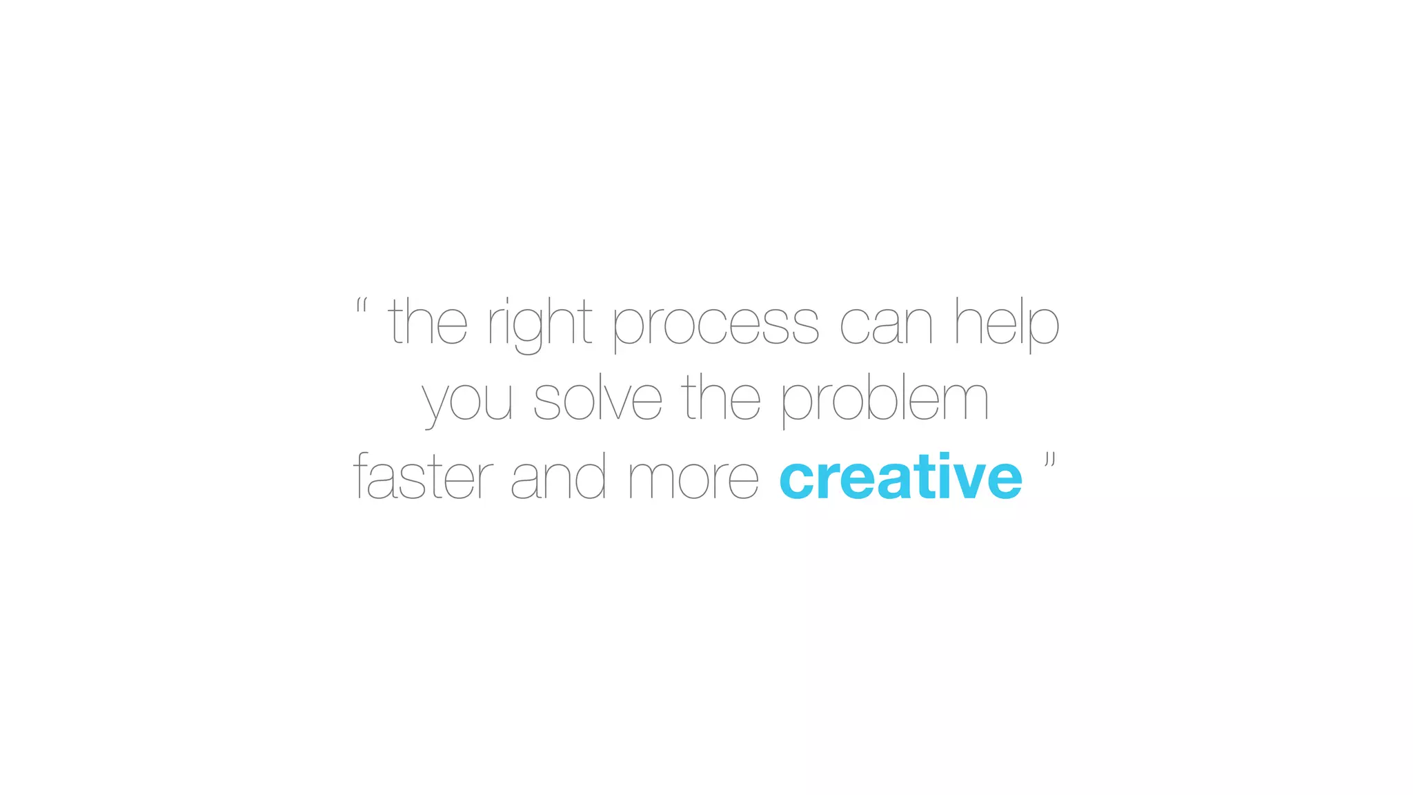 “ the right process can help
you solve the problem
faster and more creative ”
 