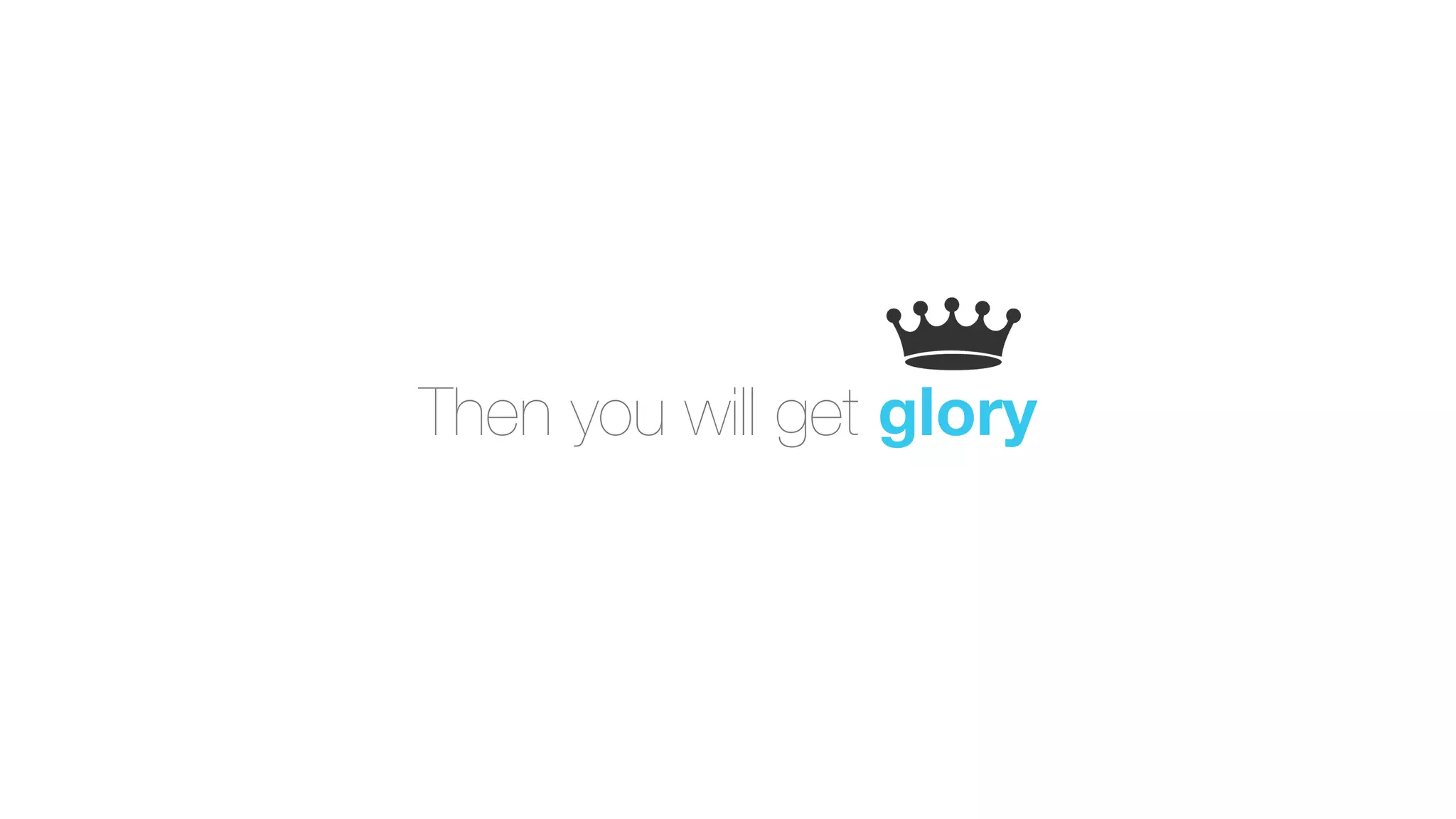 Then you will get glory
 