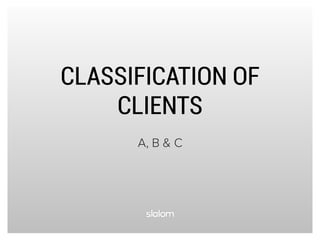 CLASSIFICATION OF
CLIENTS
A, B & C
 