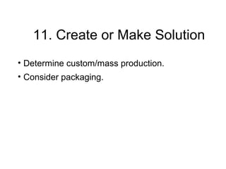 11. Create or Make Solution
• Determine custom/mass production.
• Consider packaging.
 