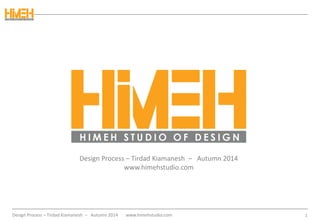 1
Design Process – Tirdad Kiamanesh – Autumn 2014
www.himehstudio.com
Design Process – Tirdad Kiamanesh – Autumn 2014 www.himehstudio.com
 