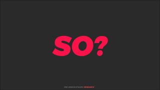 %
SO?
PRE-DESIGN STAGES | RESEARCH
 