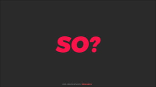 %
SO?
PRE-DESIGN STAGES | RESEARCH
 