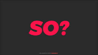 %
SO?
PRE-DESIGN STAGES | RESEARCH
 