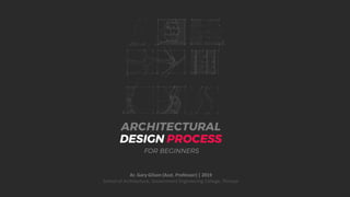Ar. Gary Gilson (Asst. Professor) | 2019
ARCHITECTURAL
DESIGN PROCESS
FOR BEGINNERS
Ar. Gary Gilson (Asst. Professor) | 2019
School of Architecture, Government Engineering College, Thrissur
 