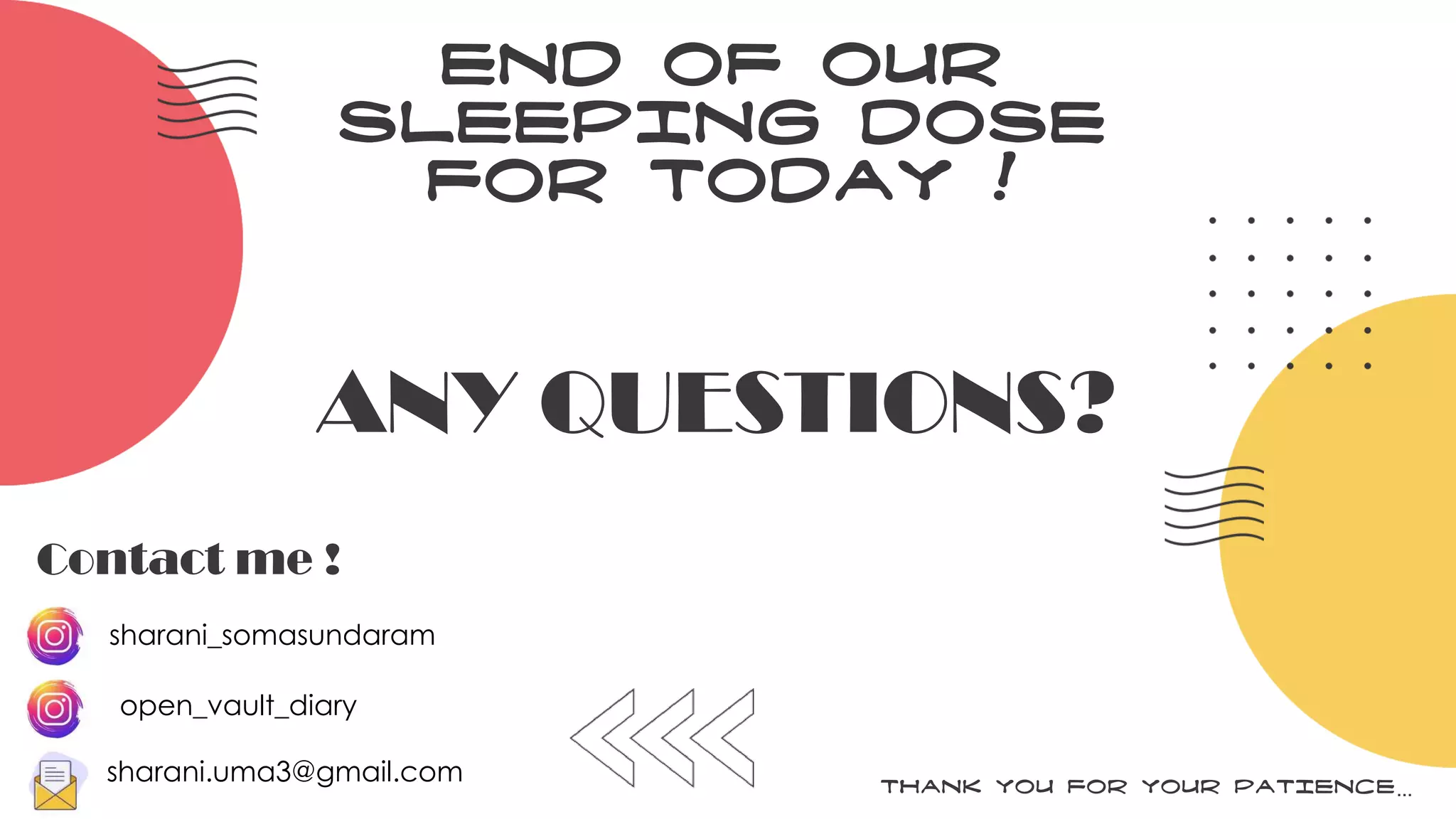 Contact me !
sharani_somasundaram
sharani.uma3@gmail.com
END OF OUR
SLEEPING DOSE
FOR TODAY !
ANY QUESTIONS?
THANK YOU FOR YOUR PATIENCE…
open_vault_diary
 