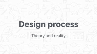 Design process
Theory and reality
 