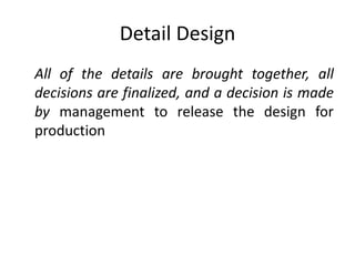 Detail Design
All of the details are brought together, all
decisions are finalized, and a decision is made
by management to release the design for
production
 