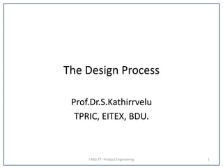 The Design Process
Prof.Dr.S.Kathirrvelu
TPRIC, EITEX, BDU.
I MSc FT- Product Engineering 1
 
