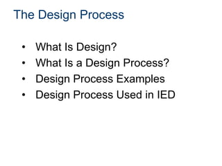 The Design Process
•
•
•
•

What Is Design?
What Is a Design Process?
Design Process Examples
Design Process Used in IED

 