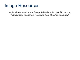 Image Resources
National Aeronautics and Space Administration (NASA). (n.d.).
NASA image exchange. Retrieved from http://nix.nasa.gov/.

 