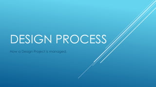 DESIGN PROCESS 
How a Design Project is managed. 
 