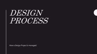 DESIGN
PROCESS
How a Design Project is managed.
 