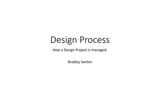 Design Process 
How a Design Project is managed. 
Bradley Santon 
 