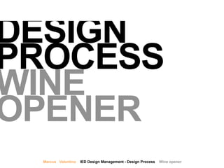 Marcus Valentino IED Design Management - Design Process Wine opener
DESIGN
PROCESS
WINE
OPENER
 