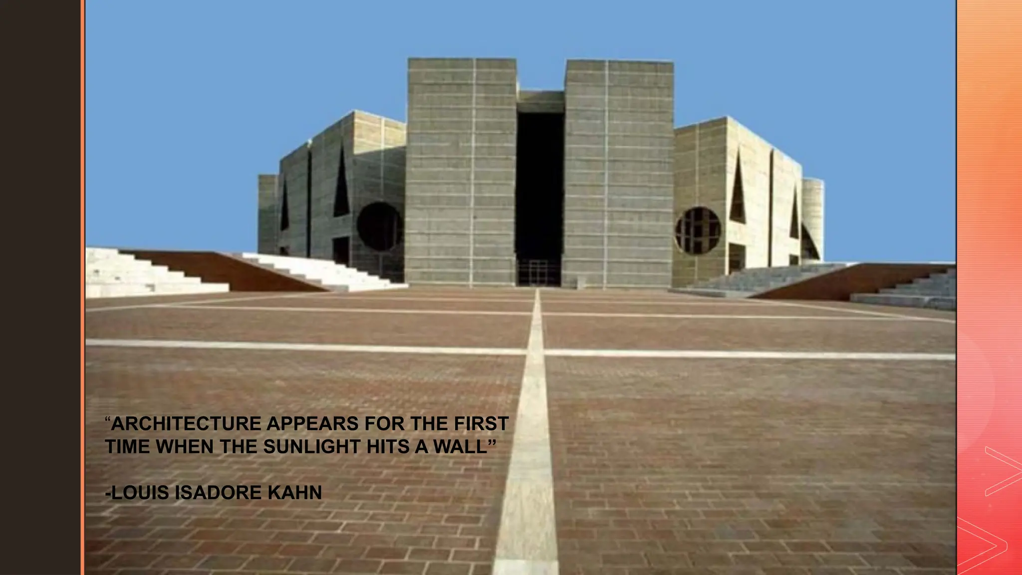 z
“ARCHITECTURE APPEARS FOR THE FIRST
TIME WHEN THE SUNLIGHT HITS A WALL”
-LOUIS ISADORE KAHN
 