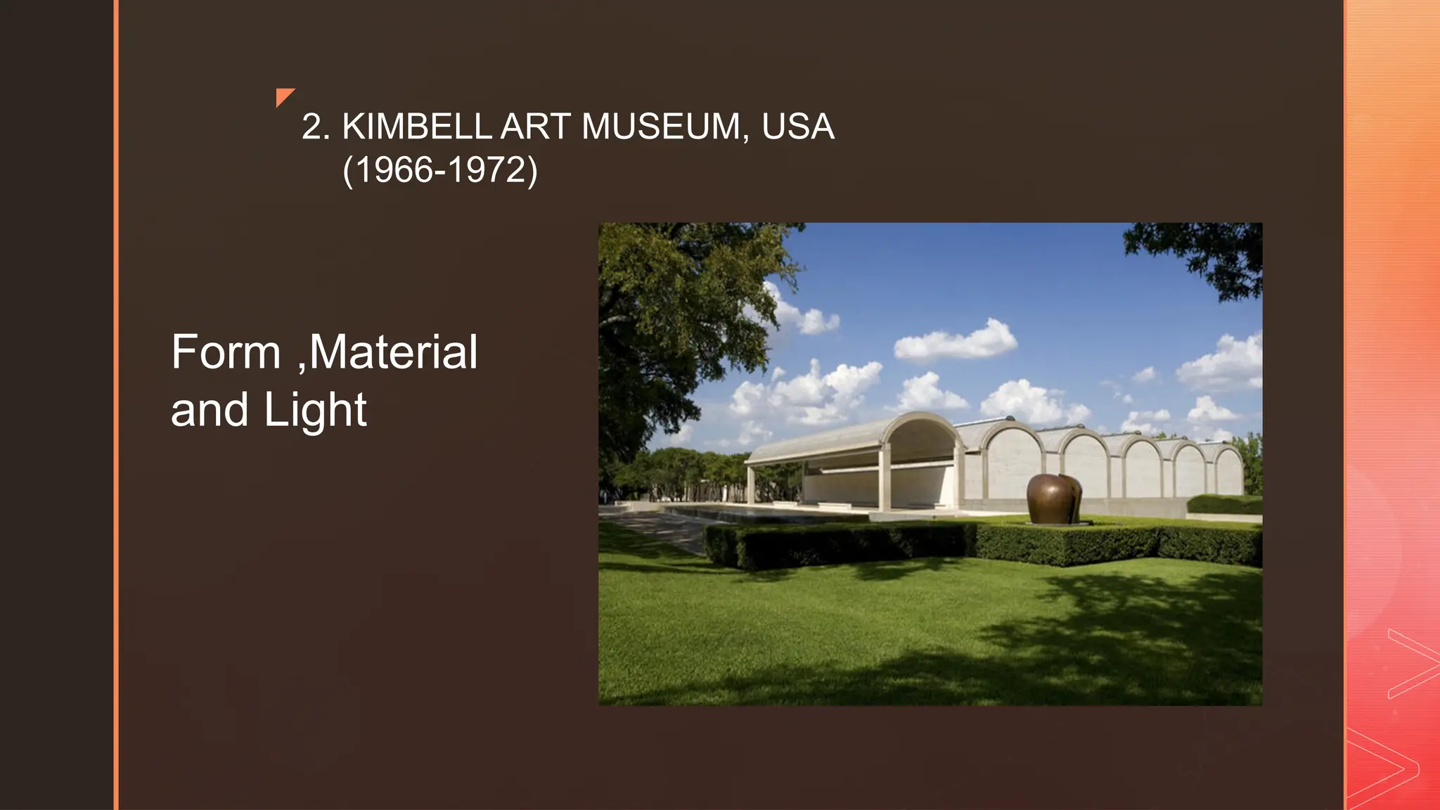 z
2. KIMBELL ART MUSEUM, USA
(1966-1972)
Form ,Material
and Light
 