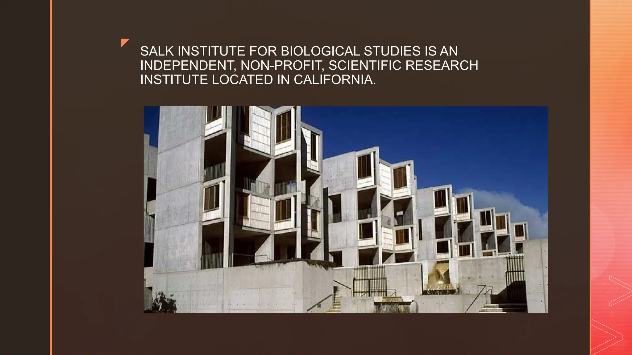 z
SALK INSTITUTE FOR BIOLOGICAL STUDIES IS AN
INDEPENDENT, NON-PROFIT, SCIENTIFIC RESEARCH
INSTITUTE LOCATED IN CALIFORNIA.
 