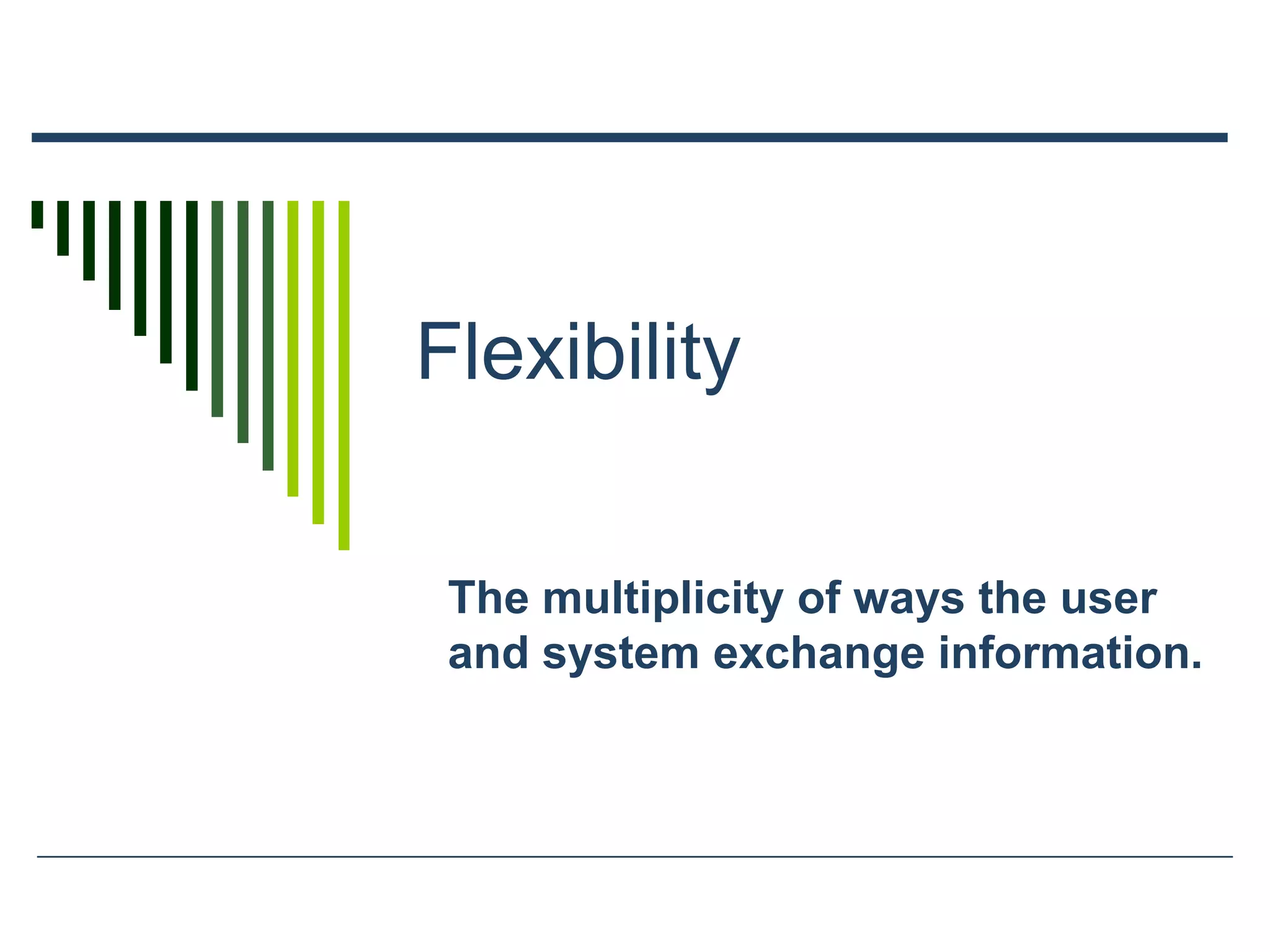 Flexibility
The multiplicity of ways the user
and system exchange information.
 