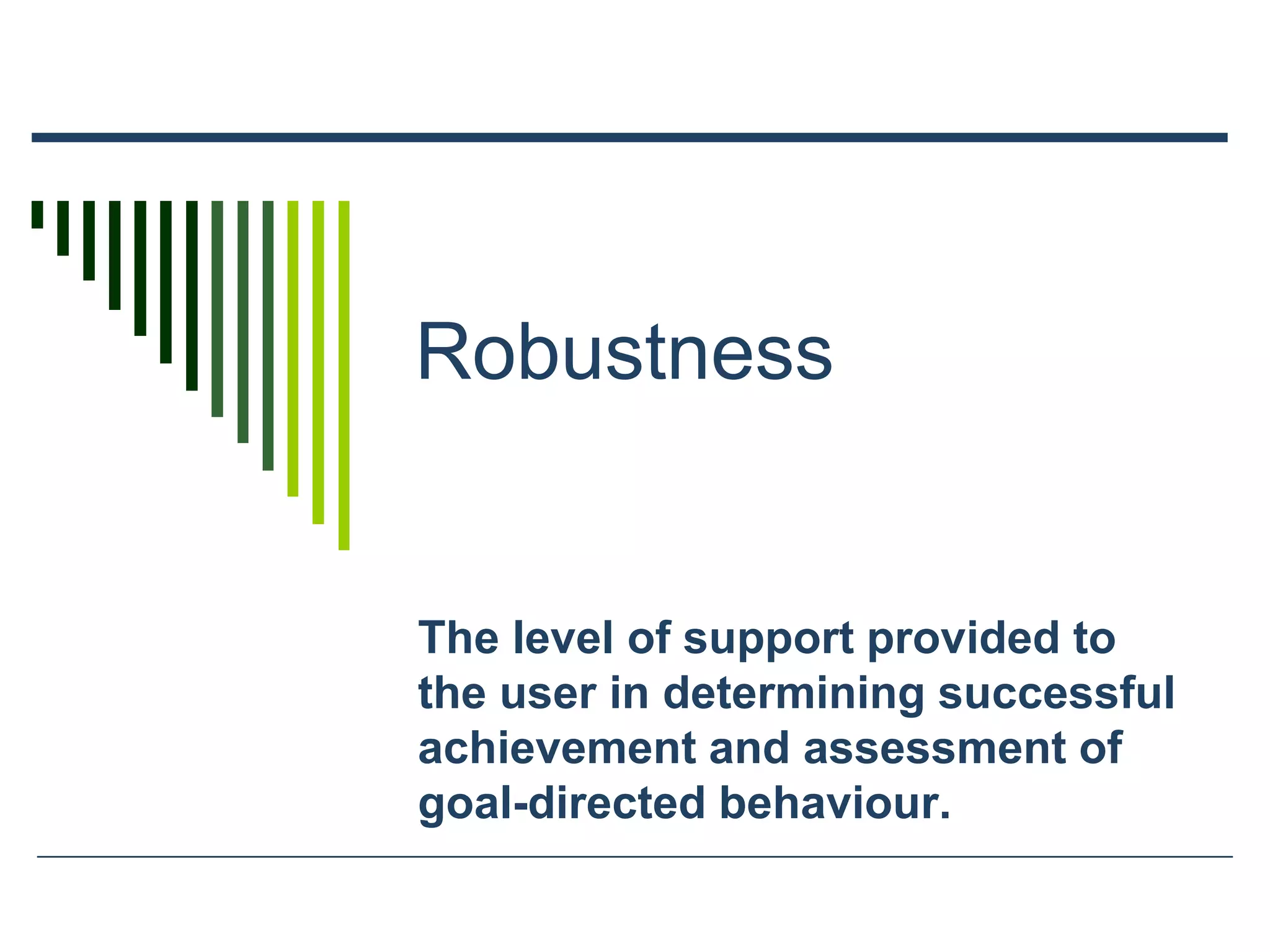 Robustness
The level of support provided to
the user in determining successful
achievement and assessment of
goal-directed behaviour.
 