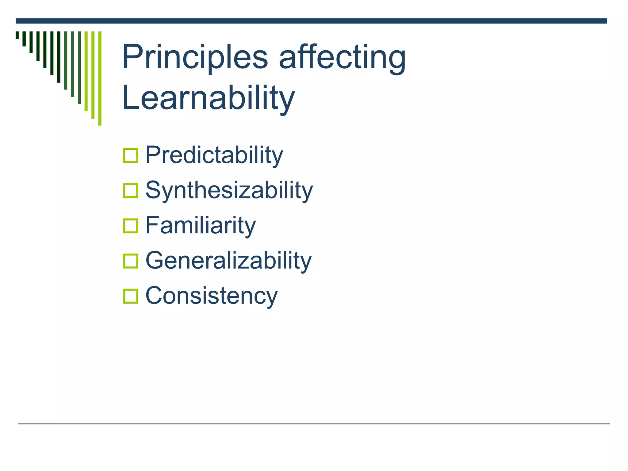 Principles affecting
Learnability
 Predictability
 Synthesizability
 Familiarity
 Generalizability
 Consistency
 