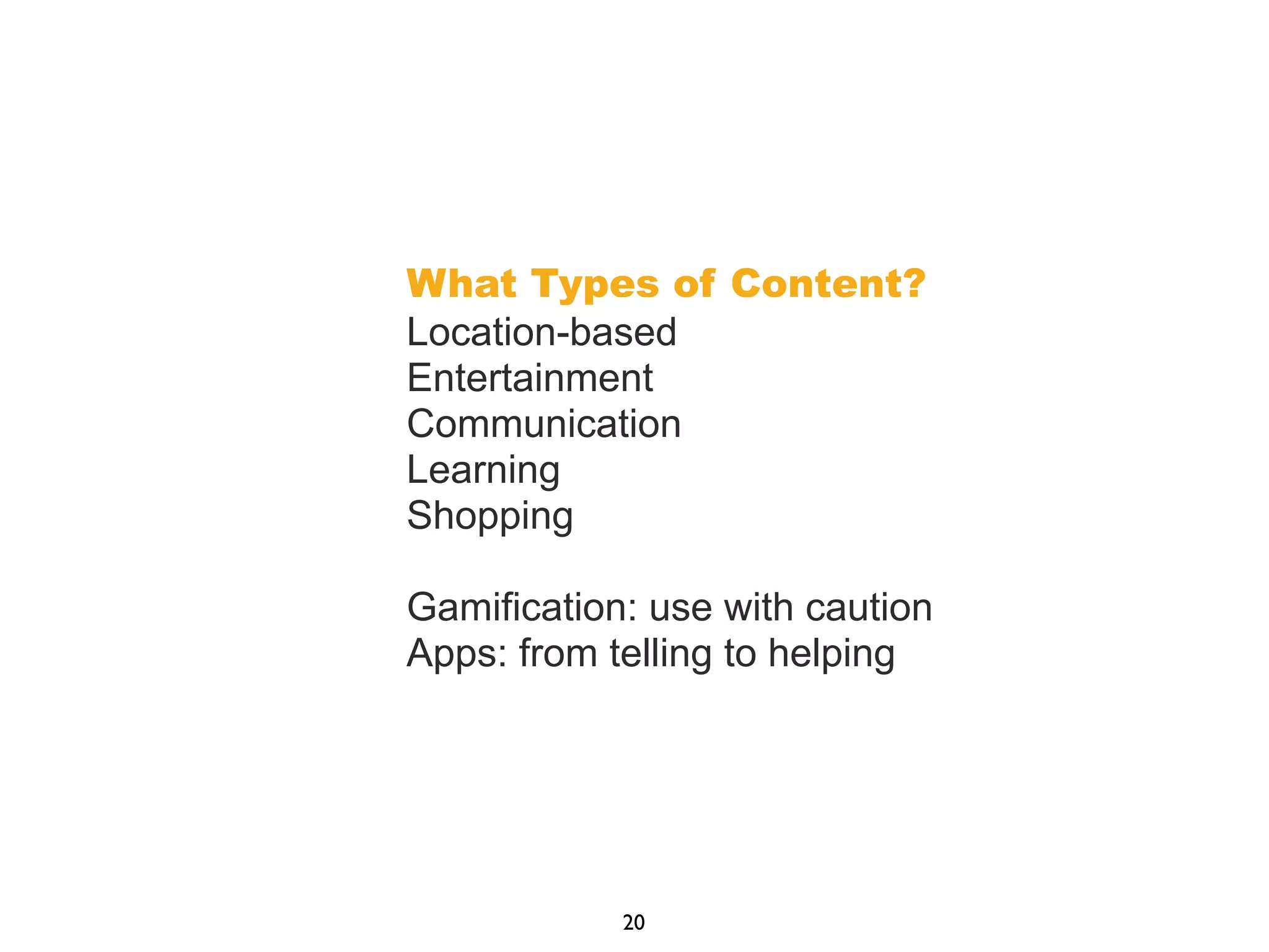 What Types of Content?
Location-based
Entertainment
Communication
Learning
Shopping
Gamification: use with caution
Apps: from telling to helping
20
 
