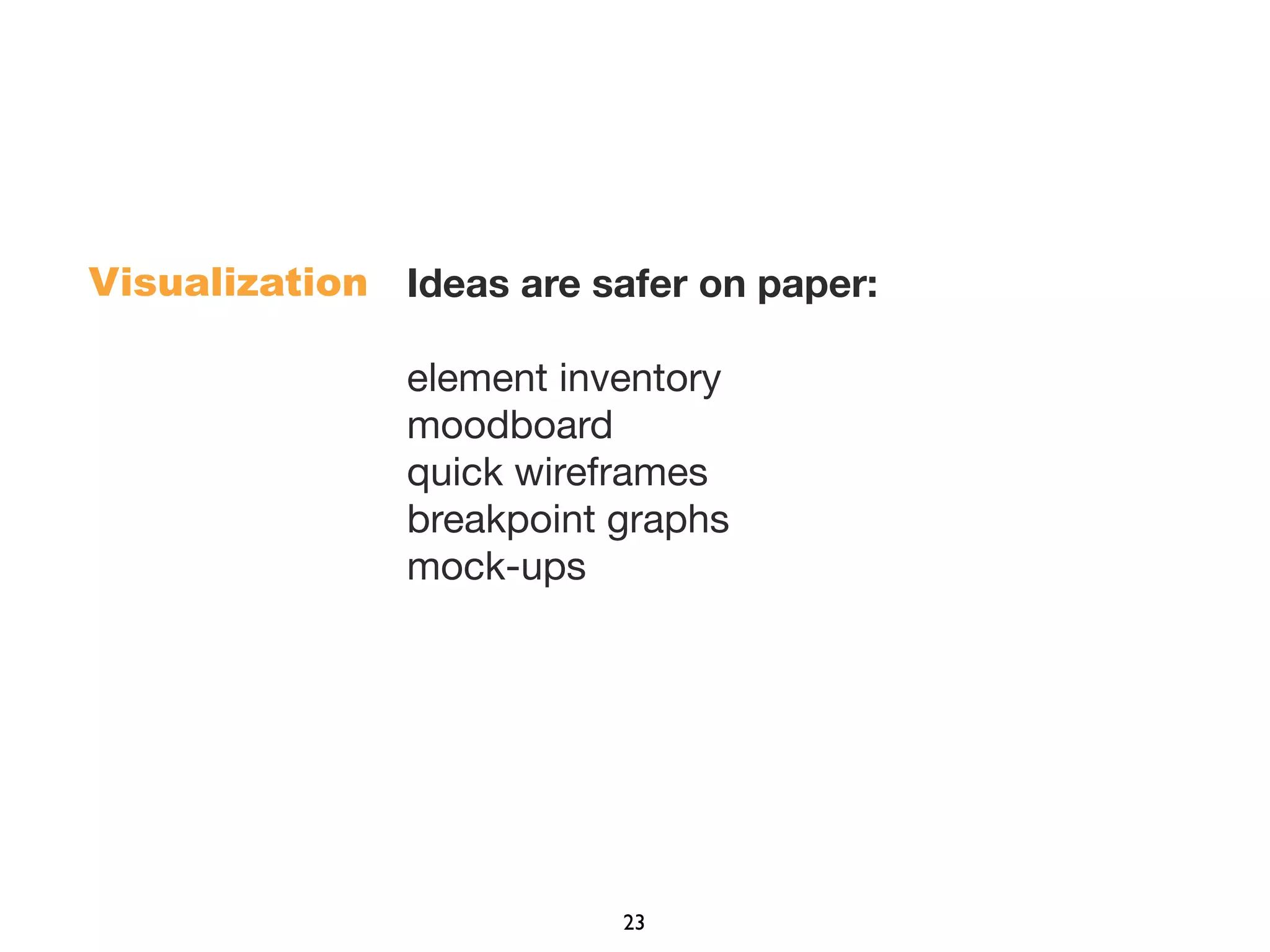 Ideas are safer on paper:
element inventory
moodboard
quick wireframes
breakpoint graphs
mock-ups
Visualization
23
 