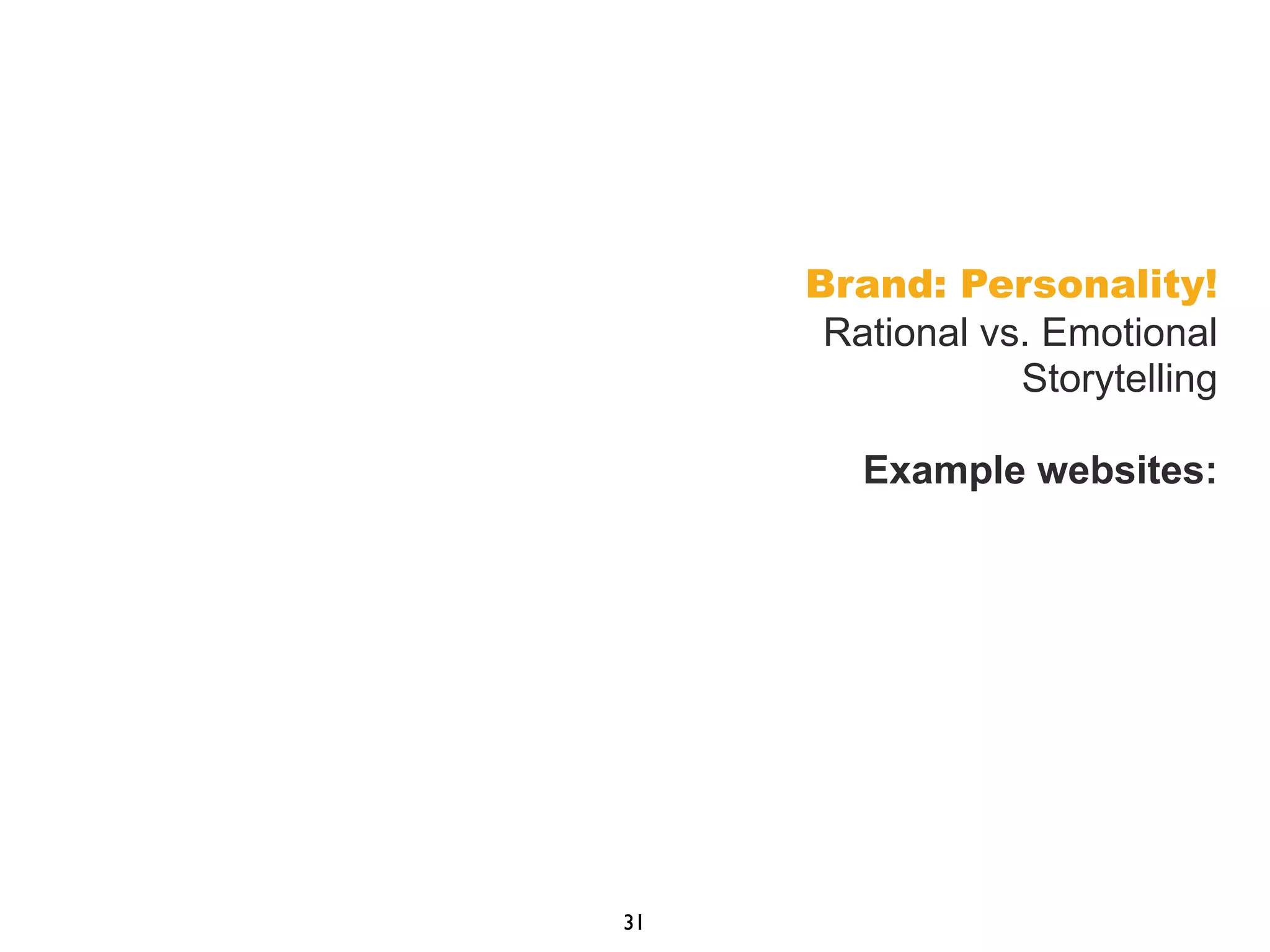 Brand: Personality!
Rational vs. Emotional
Storytelling
Example websites:
31
 