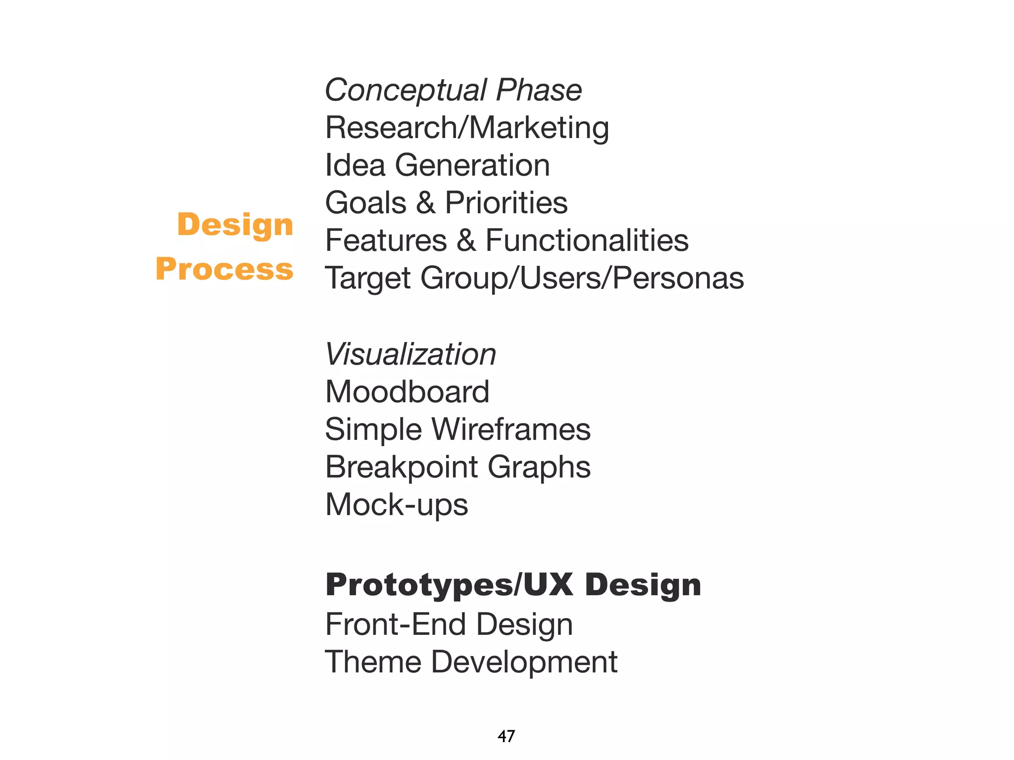 Conceptual Phase
Research/Marketing
Idea Generation
Goals & Priorities
Features & Functionalities
Target Group/Users/Personas
Visualization
Moodboard
Simple Wireframes
Breakpoint Graphs
Mock-ups
Prototypes/UX Design
Front-End Design
Theme Development
Design
Process
47
 