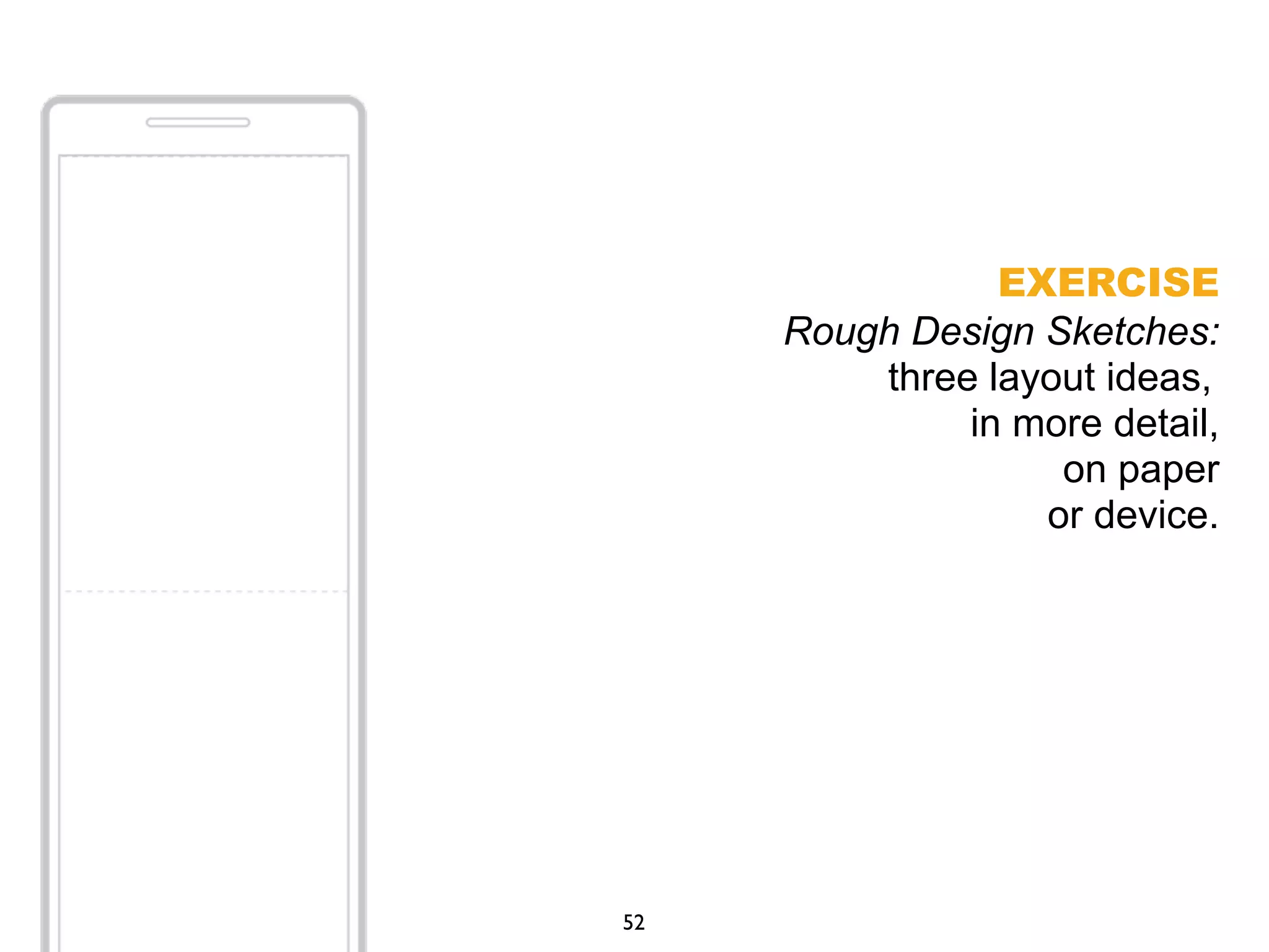 EXERCISE
Rough Design Sketches:
three layout ideas,
in more detail,
on paper
or device.
52
 