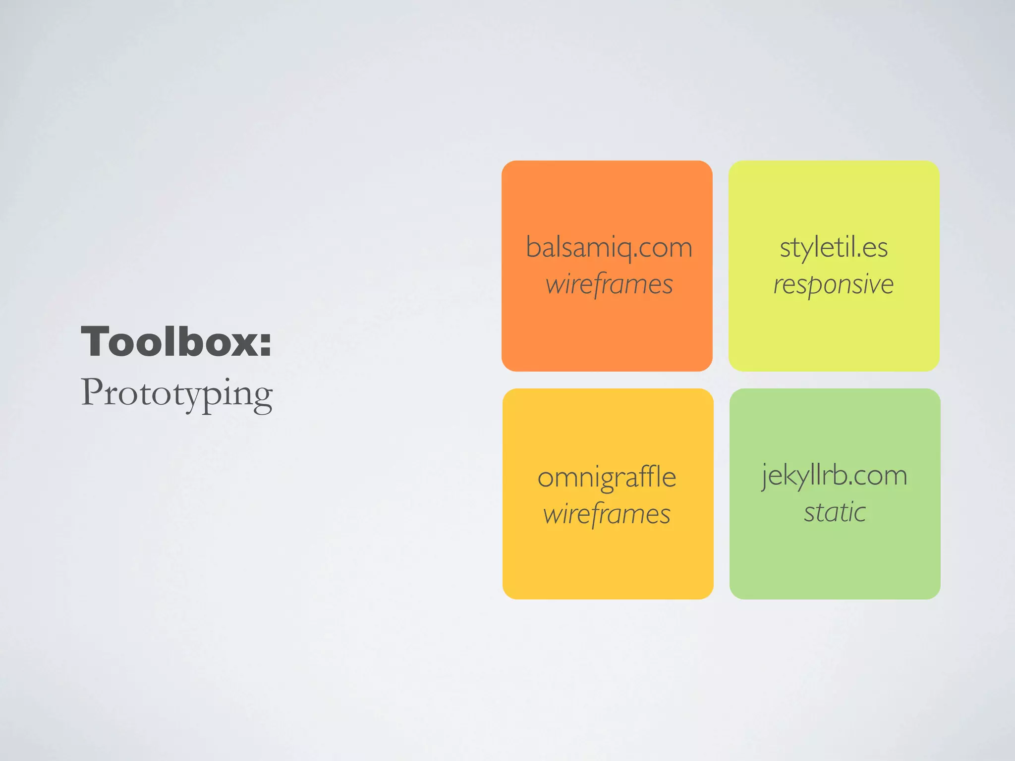 balsamiq.com
wireframes
styletil.es
responsive
omnigrafﬂe
wireframes
jekyllrb.com
static
Toolbox:
Prototyping
 