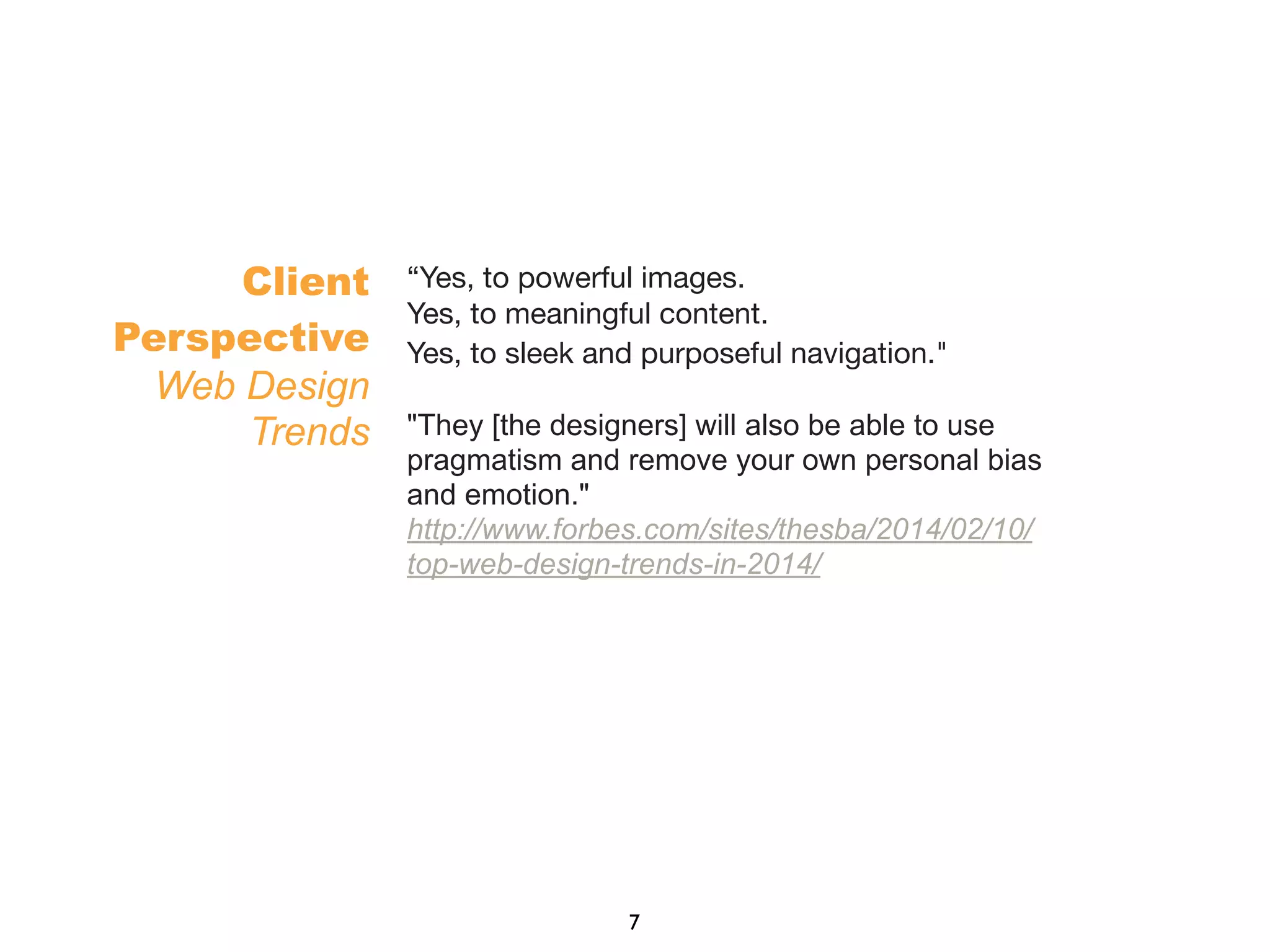 “Yes, to powerful images.
Yes, to meaningful content.
Yes, to sleek and purposeful navigation."
"They [the designers] will also be able to use
pragmatism and remove your own personal bias
and emotion."
http://www.forbes.com/sites/thesba/2014/02/10/
top-web-design-trends-in-2014/
Client
Perspective
Web Design
Trends
7
 