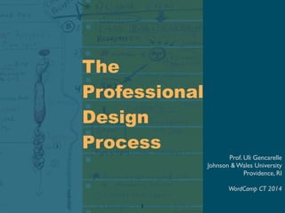 The
Professional
Design
Process
Prof. Uli Gencarelle
Johnson & Wales University
Providence, RI
WordCamp CT 2014
1
 