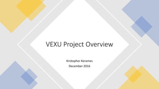 Kristopher Kerames
December 2016
VEXU Project Overview
 