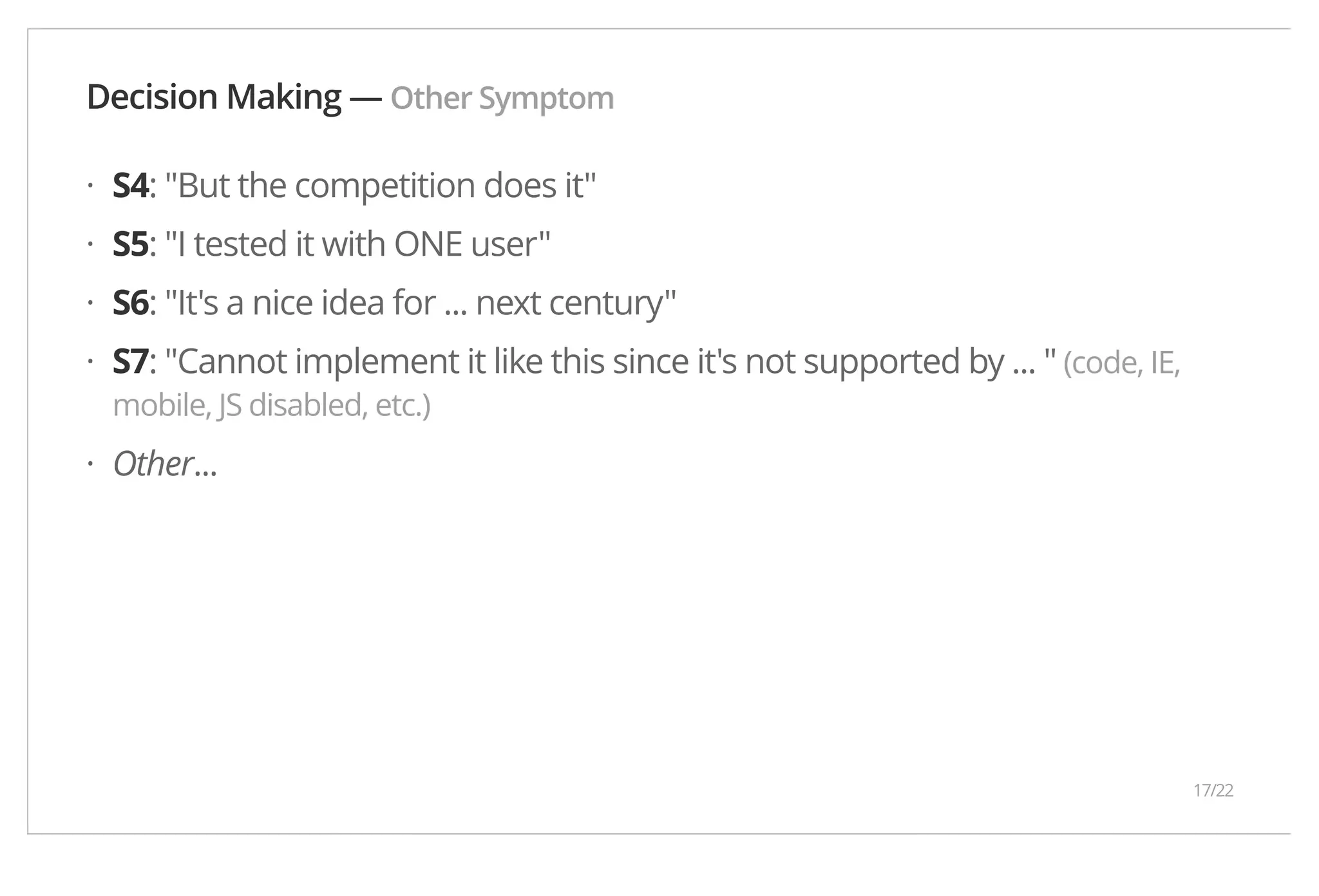 Decision Making — Other Symptom · S4: "But the competition does it" · S5: "I tested it with ONE user" · S6: "It's a nice idea for ... next century" · S7: "Cannot implement it like this since it's not supported by ... " (code, IE, mobile, JS disabled, etc.) · Other... 17/22 