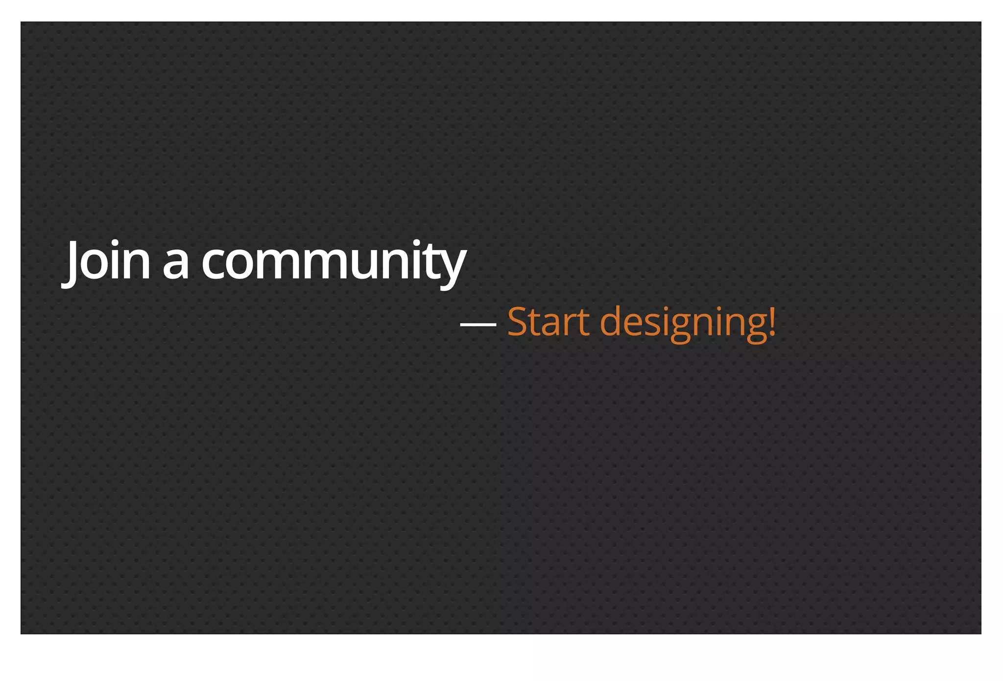 Join a community — Start designing! 