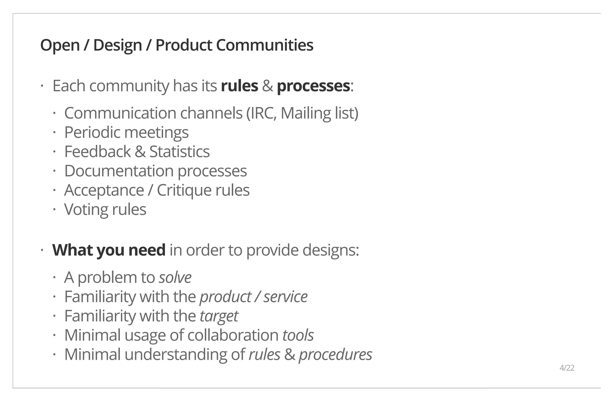 Open / Design / Product Communities Each community has its rules & processes: Communication channels (IRC, Mailing list) Periodic meetings Feedback & Statistics Documentation processes Acceptance / Critique rules Voting rules What you need in order to provide designs: A problem to solve Familiarity with the product / service Familiarity with the target Minimal usage of collaboration tools Minimal understanding of rules & procedures · ······ · ····· 4/22 