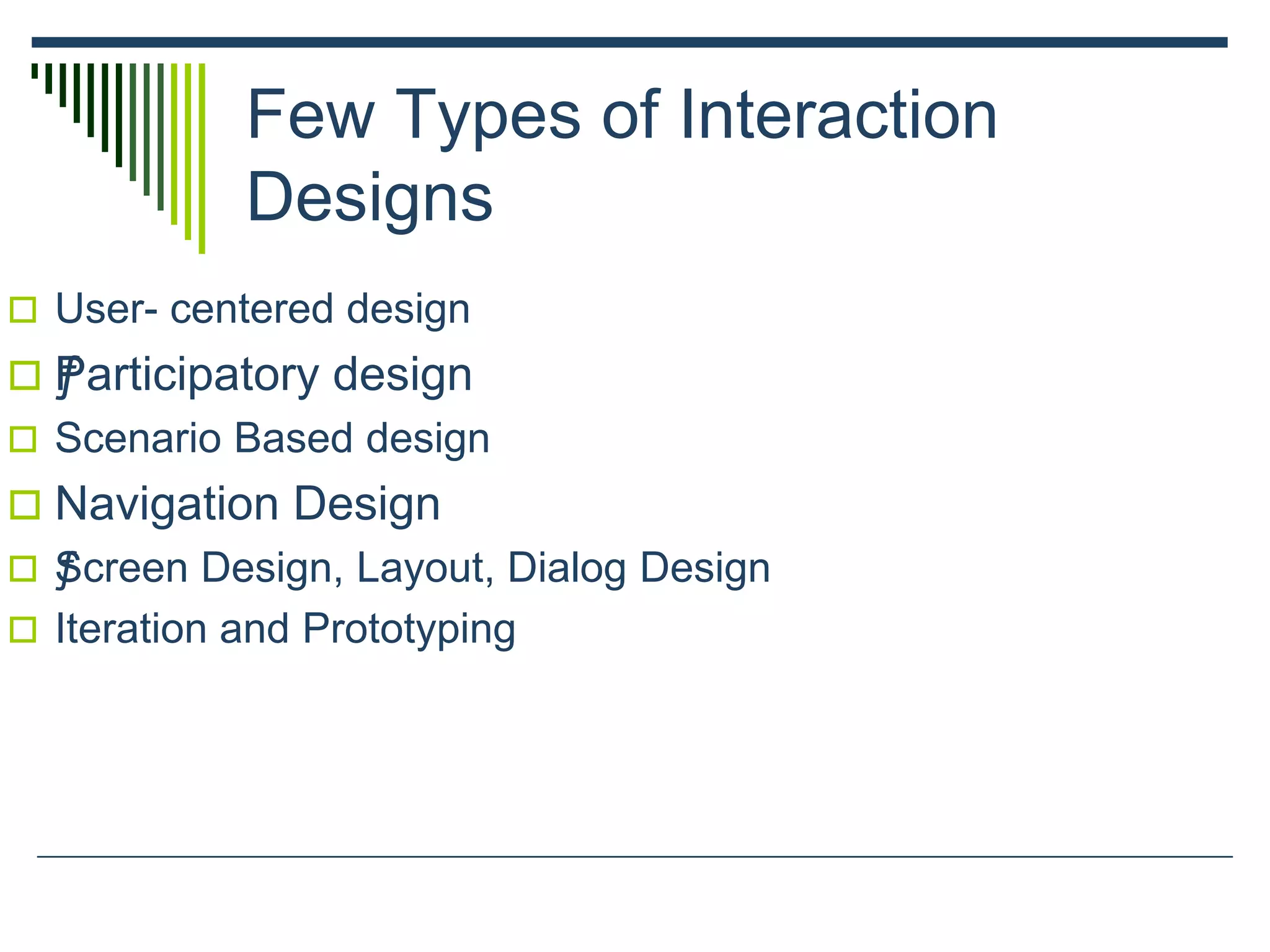 Few Types of Interaction
Designs
 User- centered design
 ƒParticipatory design
 Scenario Based design
 Navigation Design
 ƒScreen Design, Layout, Dialog Design
 Iteration and Prototyping
 