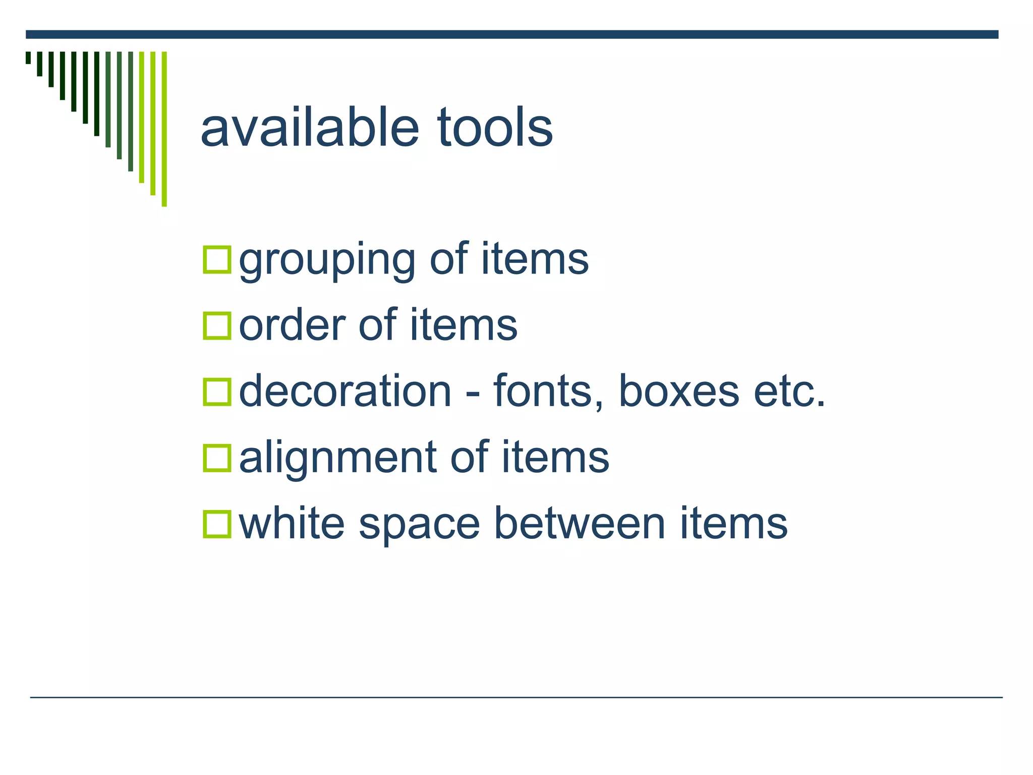 available tools
grouping of items
order of items
decoration - fonts, boxes etc.
alignment of items
white space between items
 
