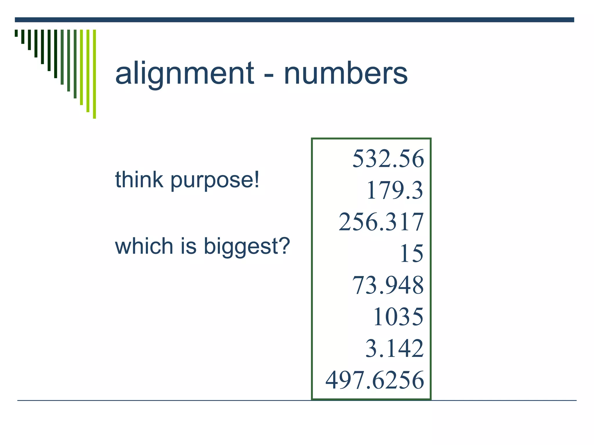 alignment - numbers
think purpose!
which is biggest?
532.56
179.3
256.317
15
73.948
1035
3.142
497.6256
 