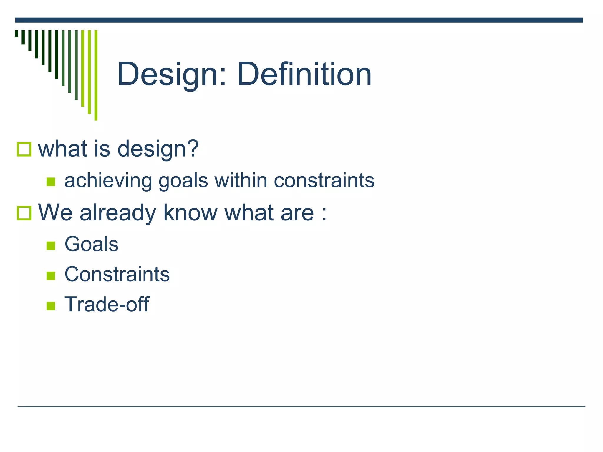 Design: Definition
 what is design?
 achieving goals within constraints
 We already know what are :
 Goals
 Constraints
 Trade-off
 
