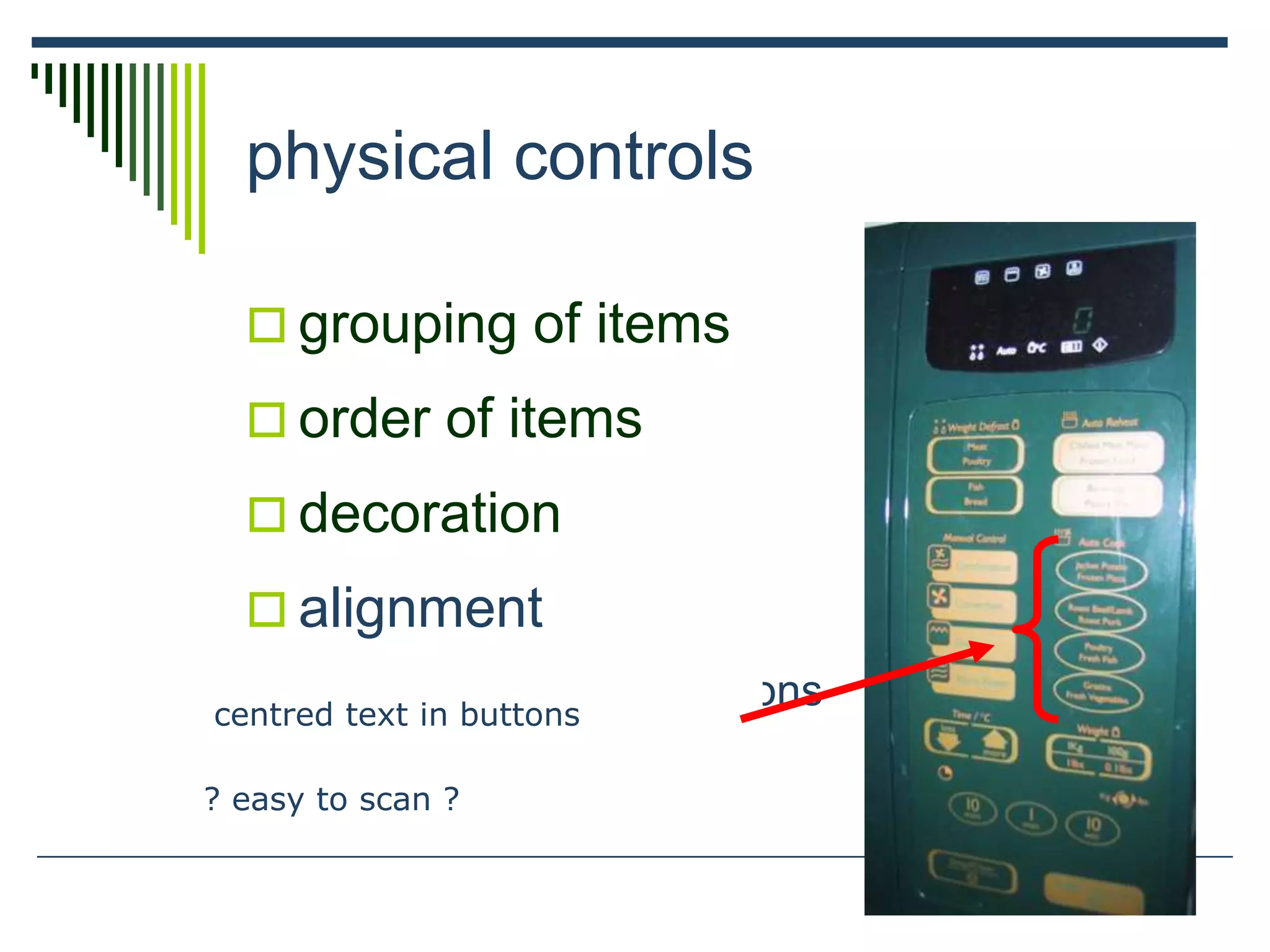 physical controls
 grouping of items
 order of items
 decoration
 alignment
 centered text in buttons
? easy to scan ?
? easy to scan ?
centred text in buttons
 