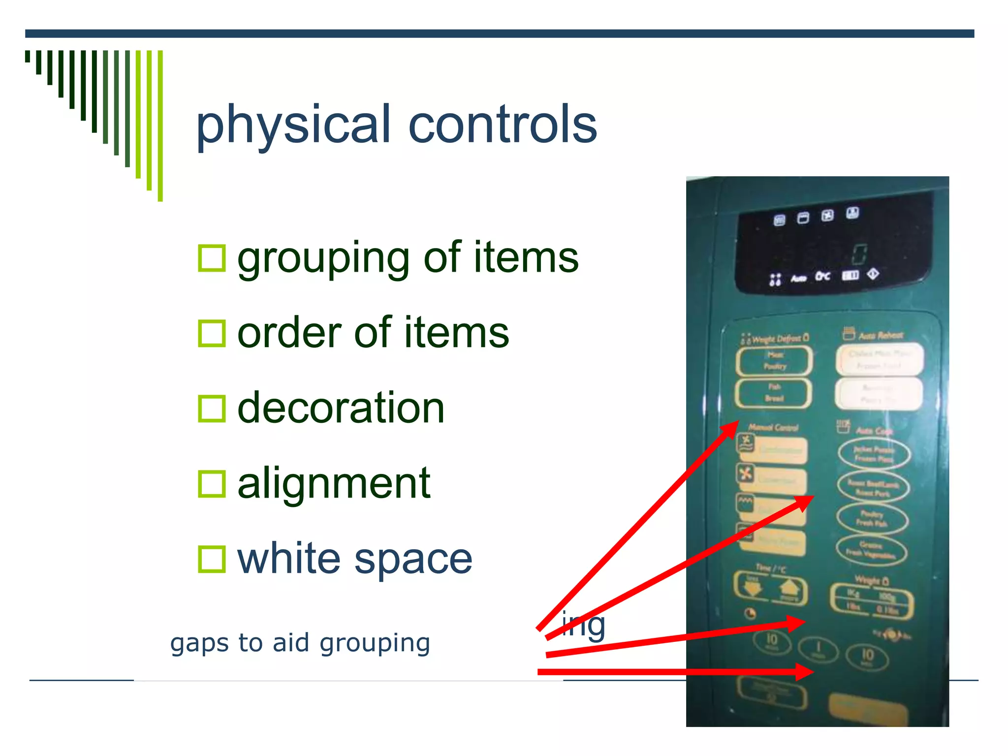 physical controls
 grouping of items
 order of items
 decoration
 alignment
 white space
 gaps to aid groupinggaps to aid grouping
 