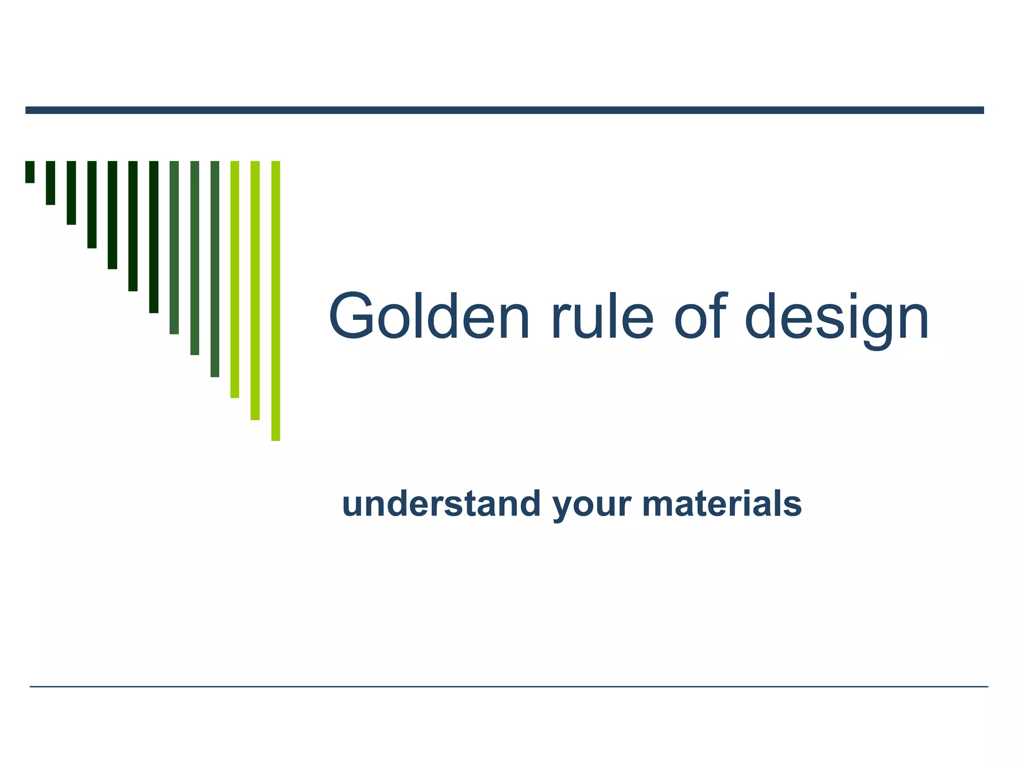 Golden rule of design
understand your materials
 