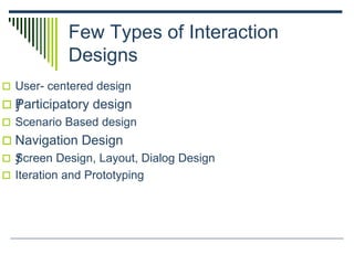 Few Types of Interaction
Designs
 User- centered design
 ƒParticipatory design
 Scenario Based design
 Navigation Design
 ƒScreen Design, Layout, Dialog Design
 Iteration and Prototyping
 