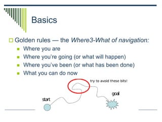 Basics
 Golden rules — the Where3-What of navigation:
 Where you are
 Where you’re going (or what will happen)
 Where you’ve been (or what has been done)
 What you can do now
 
