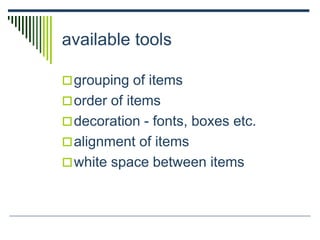 available tools
grouping of items
order of items
decoration - fonts, boxes etc.
alignment of items
white space between items
 