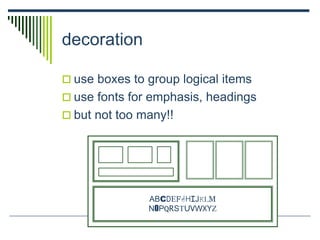 decoration
 use boxes to group logical items
 use fonts for emphasis, headings
 but not too many!!
ABCDEFGHIJKLM
NOPQRSTUVWXYZ
 