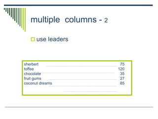 multiple columns - 2
 use leaders
sherbert 75
toffee 120
chocolate 35
fruit gums 27
coconut dreams 85
 